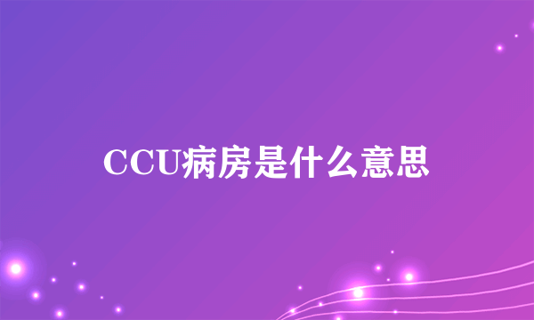 CCU病房是什么意思