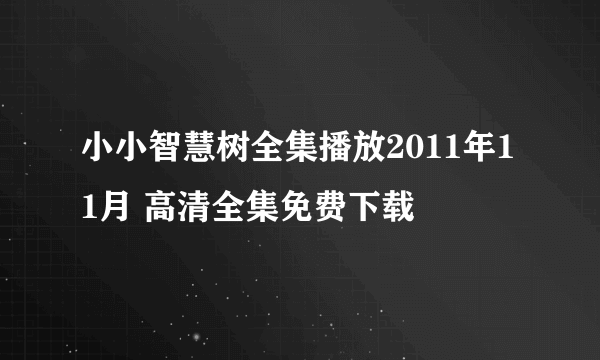 小小智慧树全集播放2011年11月 高清全集免费下载