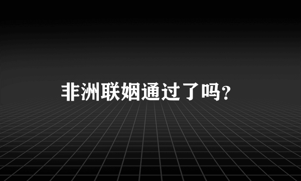 非洲联姻通过了吗？