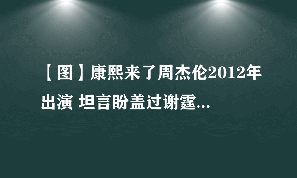 【图】康熙来了周杰伦2012年出演 坦言盼盖过谢霆锋夺影帝