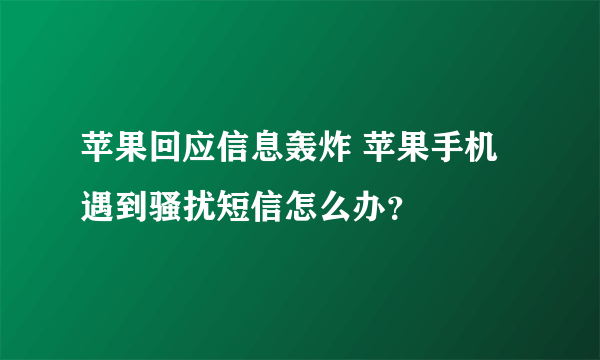 苹果回应信息轰炸 苹果手机遇到骚扰短信怎么办？