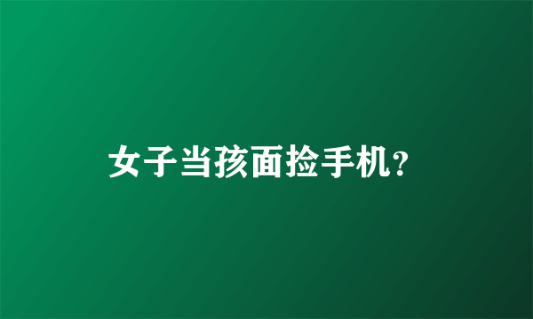 女子当孩面捡手机？