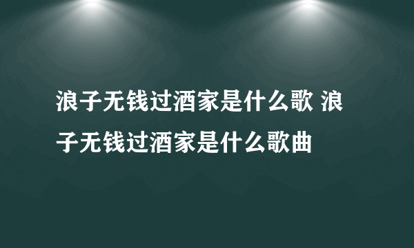 浪子无钱过酒家是什么歌 浪子无钱过酒家是什么歌曲