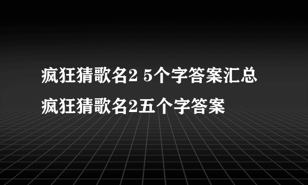 疯狂猜歌名2 5个字答案汇总疯狂猜歌名2五个字答案