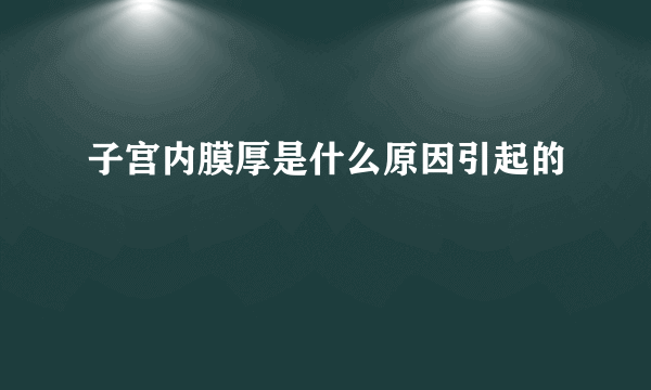 子宫内膜厚是什么原因引起的