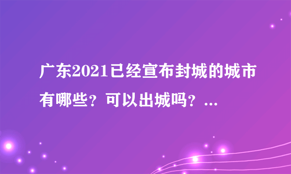 广东2021已经宣布封城的城市有哪些？可以出城吗？附疫情最新消息！