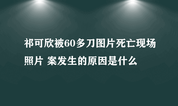 祁可欣被60多刀图片死亡现场照片 案发生的原因是什么