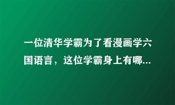 一位清华学霸为了看漫画学六国语言，这位学霸身上有哪些可贵的品质？