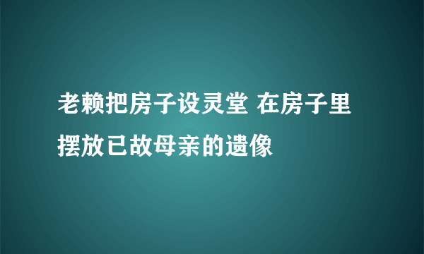 老赖把房子设灵堂 在房子里摆放已故母亲的遗像