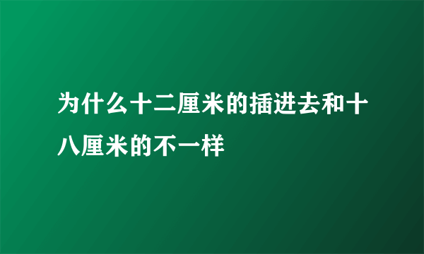 为什么十二厘米的插进去和十八厘米的不一样