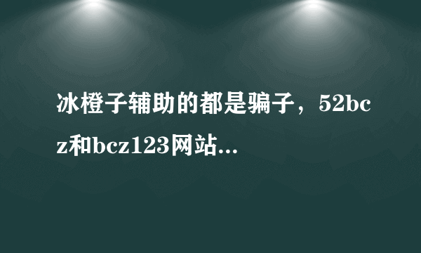 冰橙子辅助的都是骗子，52bcz和bcz123网站的没买喊你爷！买了直接拉黑！真的牛B！