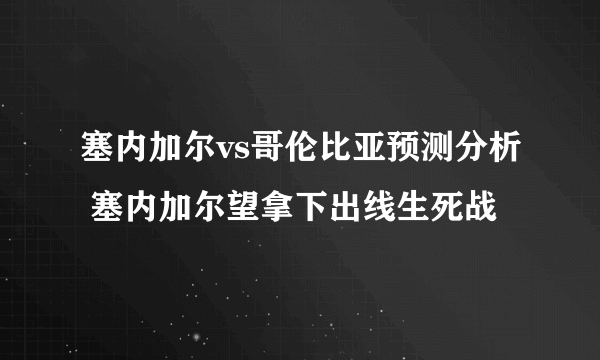 塞内加尔vs哥伦比亚预测分析 塞内加尔望拿下出线生死战