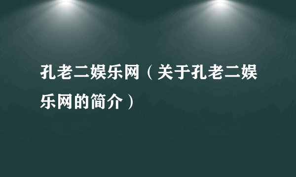 孔老二娱乐网（关于孔老二娱乐网的简介）