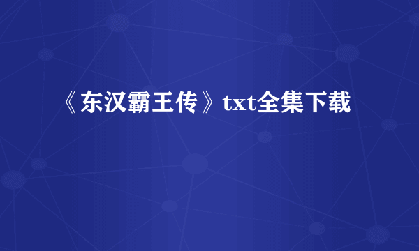 《东汉霸王传》txt全集下载