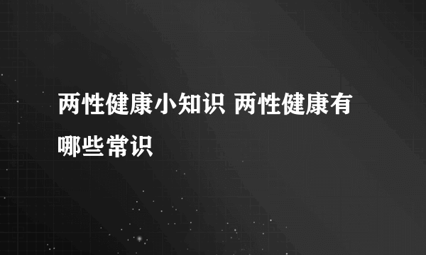 两性健康小知识 两性健康有哪些常识