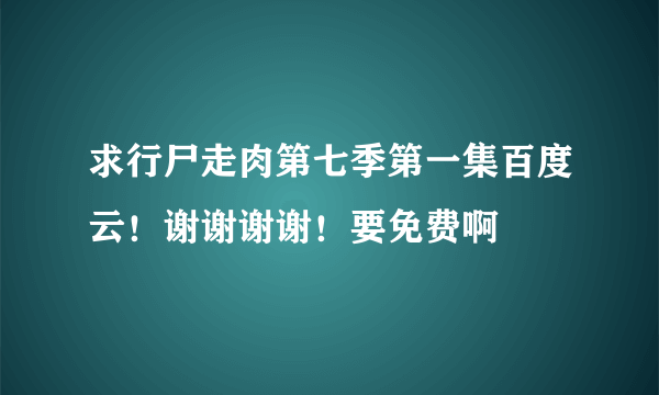 求行尸走肉第七季第一集百度云！谢谢谢谢！要免费啊