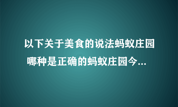 以下关于美食的说法蚂蚁庄园 哪种是正确的蚂蚁庄园今日答案12.25