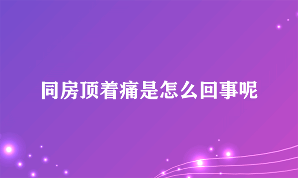 同房顶着痛是怎么回事呢