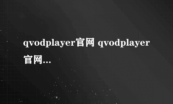 qvodplayer官网 qvodplayer官网怎么样）