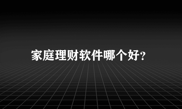 家庭理财软件哪个好？