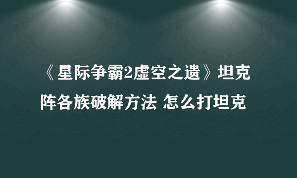 《星际争霸2虚空之遗》坦克阵各族破解方法 怎么打坦克