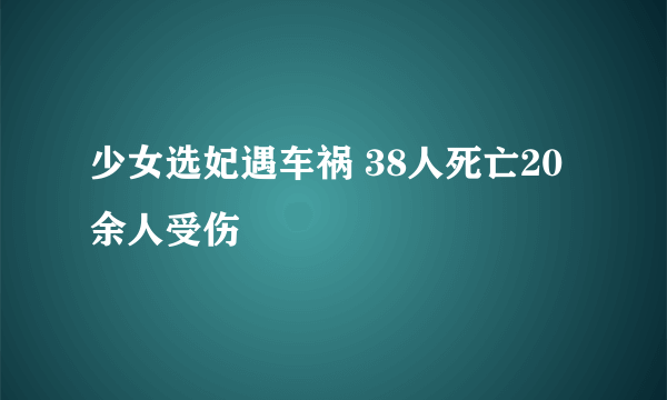 少女选妃遇车祸 38人死亡20余人受伤