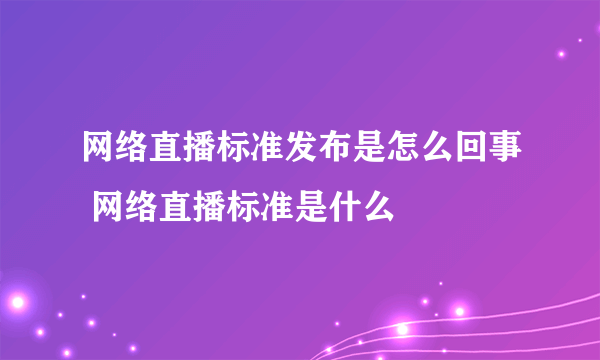 网络直播标准发布是怎么回事 网络直播标准是什么