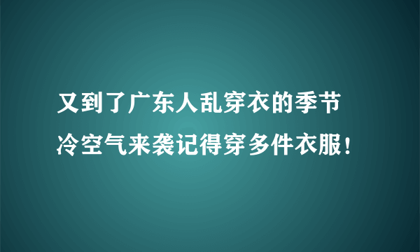 又到了广东人乱穿衣的季节 冷空气来袭记得穿多件衣服！