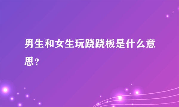 男生和女生玩跷跷板是什么意思？