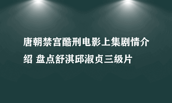 唐朝禁宫酷刑电影上集剧情介绍 盘点舒淇邱淑贞三级片