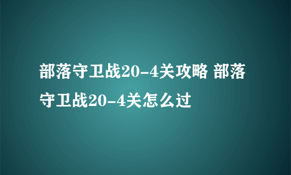 部落守卫战20-4关攻略 部落守卫战20-4关怎么过