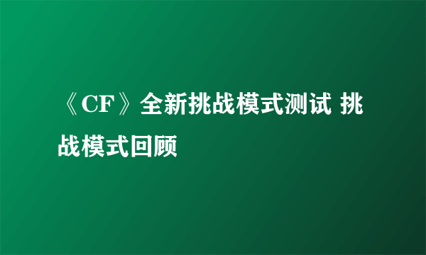 《CF》全新挑战模式测试 挑战模式回顾