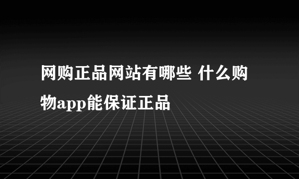 网购正品网站有哪些 什么购物app能保证正品