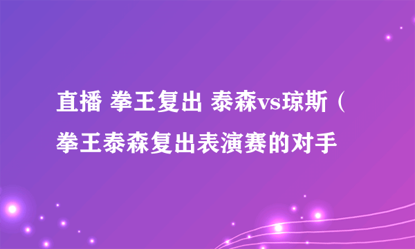 直播 拳王复出 泰森vs琼斯（拳王泰森复出表演赛的对手