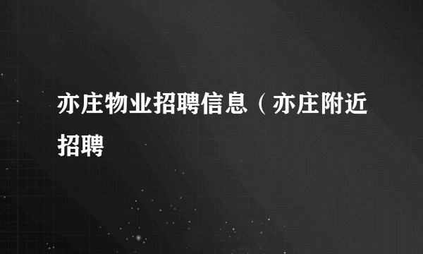 亦庄物业招聘信息（亦庄附近招聘