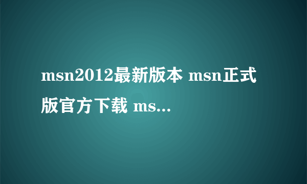 msn2012最新版本 msn正式版官方下载 msn绿色版免费下载