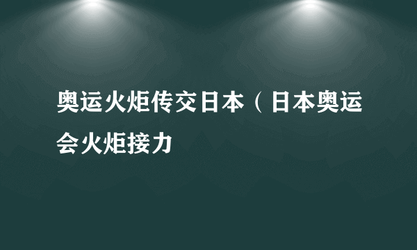 奥运火炬传交日本（日本奥运会火炬接力