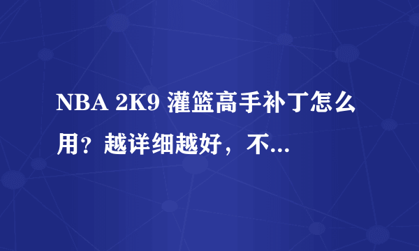 NBA 2K9 灌篮高手补丁怎么用？越详细越好，不要复制的