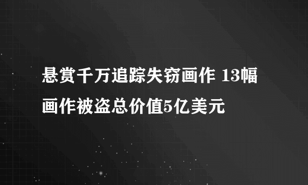 悬赏千万追踪失窃画作 13幅画作被盗总价值5亿美元