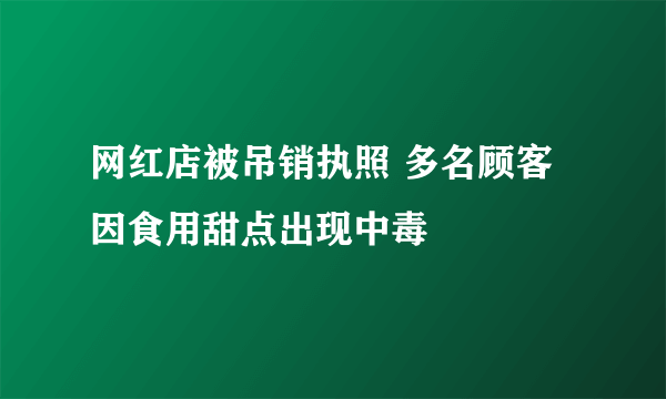 网红店被吊销执照 多名顾客因食用甜点出现中毒