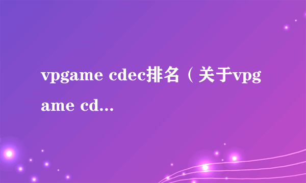 vpgame cdec排名（关于vpgame cdec排名的简介）