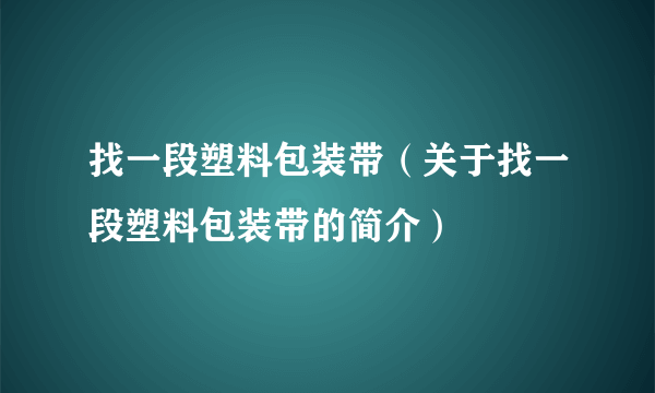 找一段塑料包装带（关于找一段塑料包装带的简介）