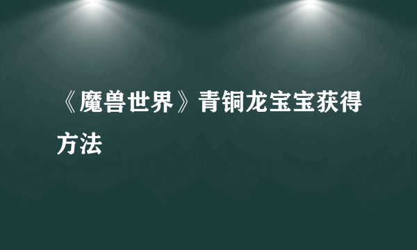 《魔兽世界》青铜龙宝宝获得方法