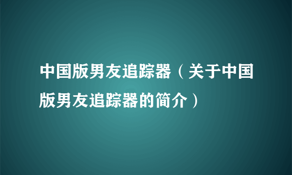 中国版男友追踪器（关于中国版男友追踪器的简介）