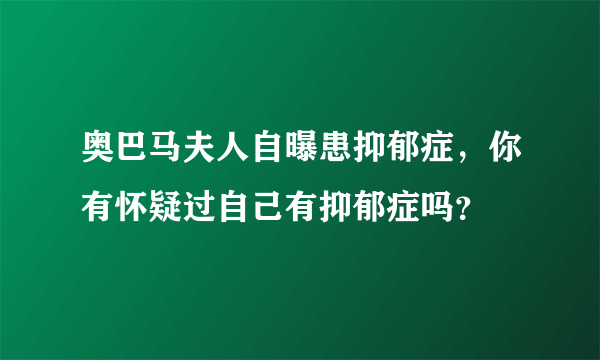 奥巴马夫人自曝患抑郁症，你有怀疑过自己有抑郁症吗？