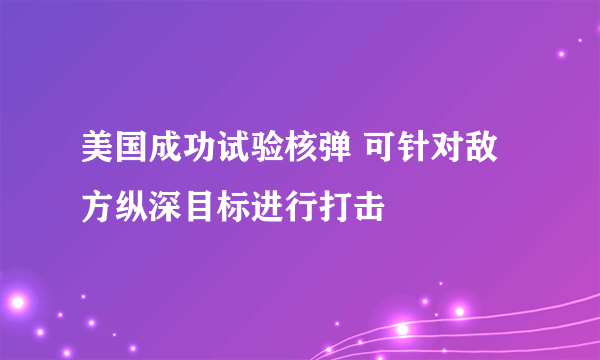 美国成功试验核弹 可针对敌方纵深目标进行打击