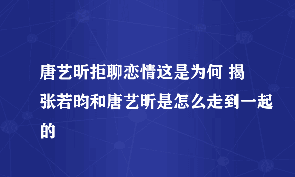 唐艺昕拒聊恋情这是为何 揭张若昀和唐艺昕是怎么走到一起的