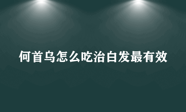 何首乌怎么吃治白发最有效