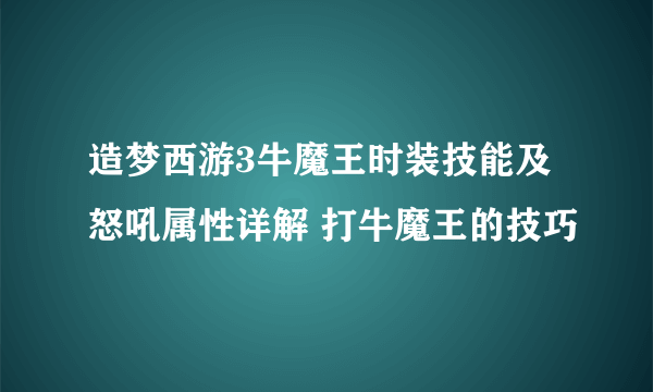 造梦西游3牛魔王时装技能及怒吼属性详解 打牛魔王的技巧