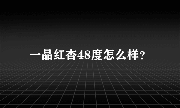 一品红杏48度怎么样？